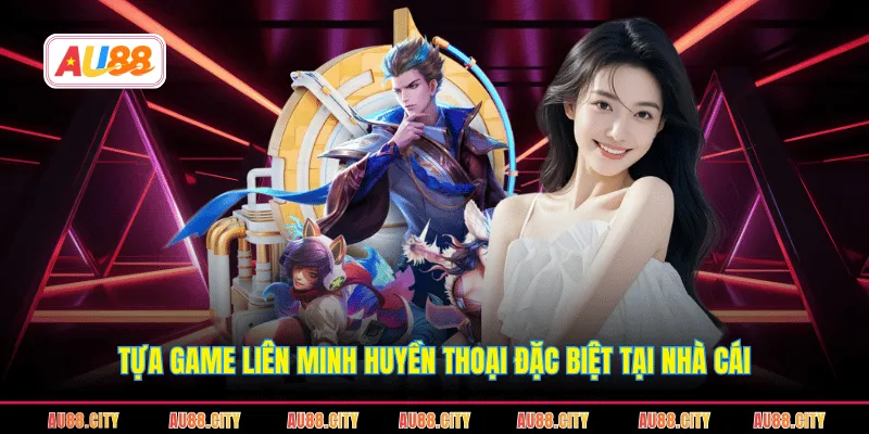 Tựa game Liên Minh Huyền Thoại đặc biệt tại nhà cái
