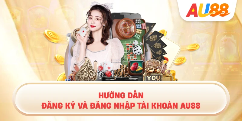 Hướng Dẫn Đăng Ký Và Đăng Nhập Tài Khoản AU88
