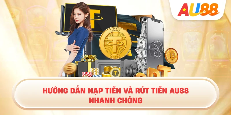 Hướng Dẫn Nạp Tiền Và Rút Tiền AU88 Nhanh Chóng