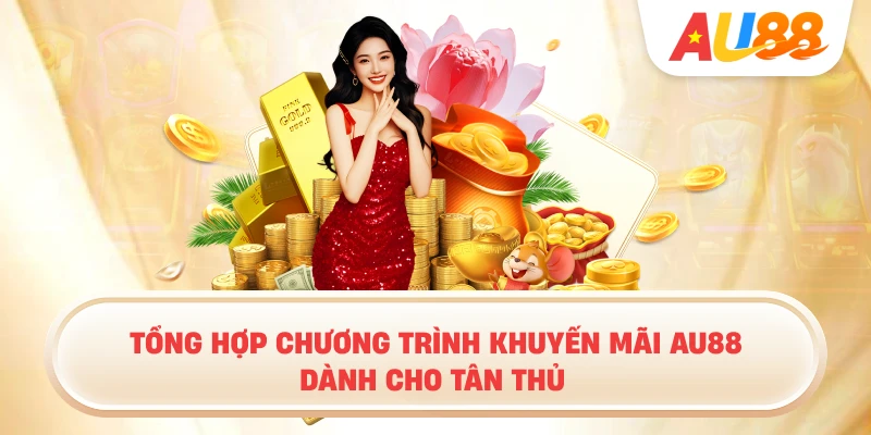 Tổng Hợp Chương Trình Khuyến Mãi AU88 Dành Cho Tân Thủ